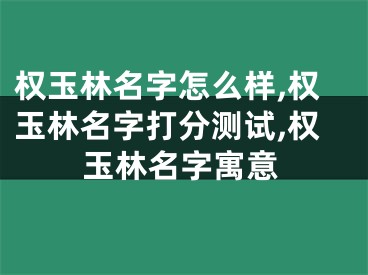 权玉林名字怎么样,权玉林名字打分测试,权玉林名字寓意