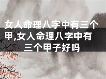 女人命理八字中有三个甲,女人命理八字中有三个甲子好吗