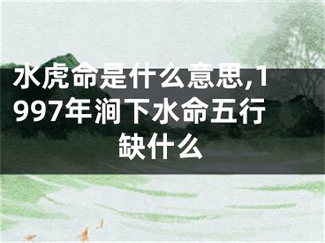 水虎命是什么意思,1997年涧下水命五行缺什么