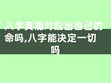 八字真能对应出自己的命吗,八字能决定一切吗