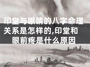 印堂与眼睛的八字命理关系是怎样的,印堂和眼前疼是什么原因