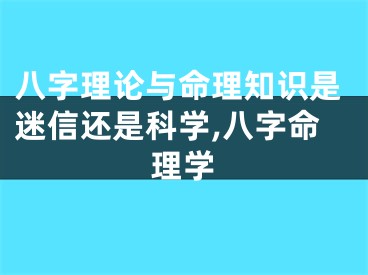 八字理论与命理知识是迷信还是科学,八字命理学