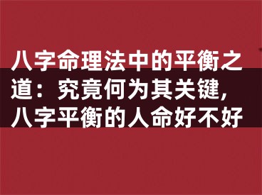 八字命理法中的平衡之道:究竟何为其关键,八字平衡的人命好不好