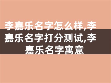 李嘉乐名字怎么样,李嘉乐名字打分测试,李嘉乐名字寓意