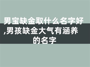 男宝缺金取什么名字好,男孩缺金大气有涵养的名字
