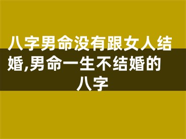 八字男命没有跟女人结婚,男命一生不结婚的八字