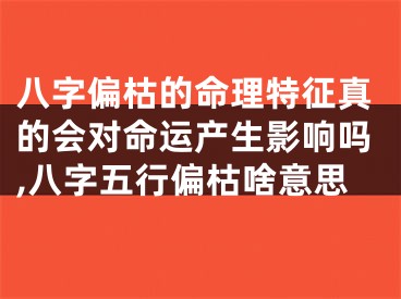 八字偏枯的命理特征真的会对命运产生影响吗,八字五行偏枯啥意思