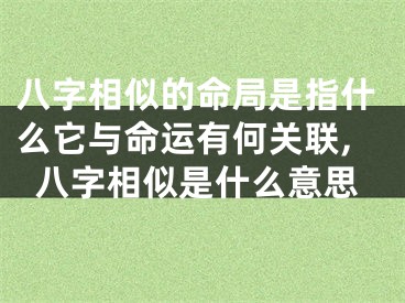 八字相似的命局是指什么它与命运有何关联,八字相似是什么意思