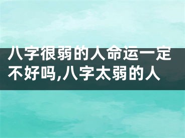 八字很弱的人命运一定不好吗,八字太弱的人