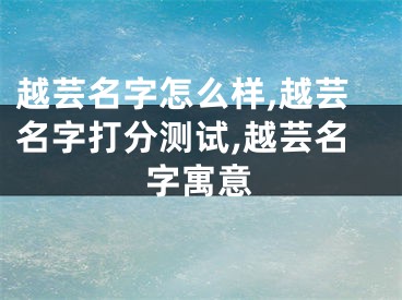 越芸名字怎么样,越芸名字打分测试,越芸名字寓意