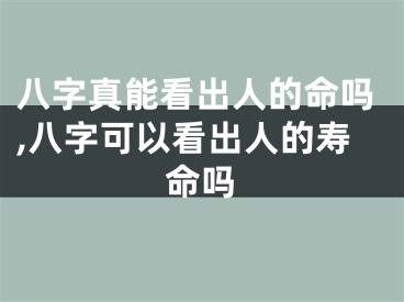 八字真能看出人的命吗,八字可以看出人的寿命吗