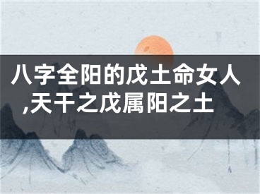 八字全阳的戊土命女人,天干之戊属阳之土