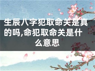 生辰八字犯取命关是真的吗,命犯取命关是什么意思