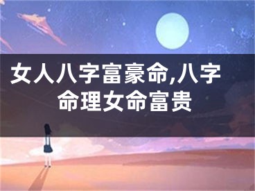 女人八字富豪命,八字命理女命富贵