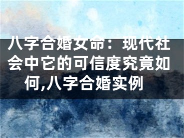 八字合婚女命：现代社会中它的可信度究竟如何,八字合婚实例