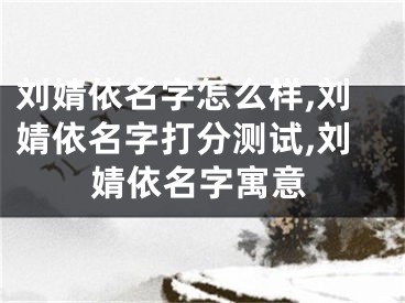 刘婧依名字怎么样,刘婧依名字打分测试,刘婧依名字寓意