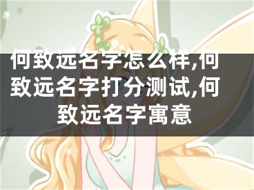 何致远名字怎么样,何致远名字打分测试,何致远名字寓意