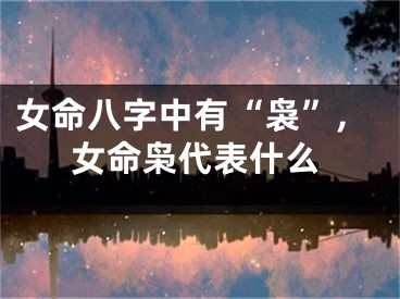 女命八字中有“袅”,女命枭代表什么