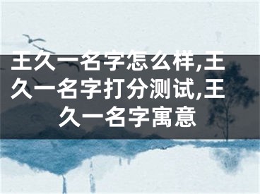 王久一名字怎么样,王久一名字打分测试,王久一名字寓意