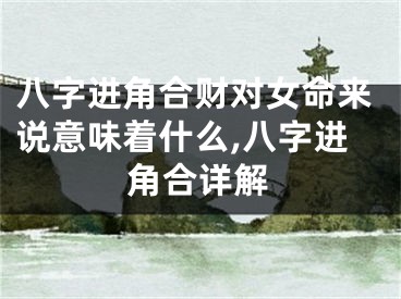 八字进角合财对女命来说意味着什么,八字进角合详解