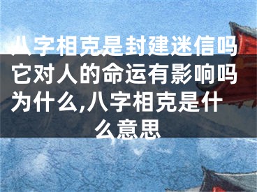 八字相克是封建迷信吗它对人的命运有影响吗为什么,八字相克是什么意思