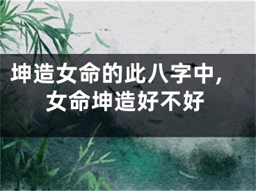 坤造女命的此八字中,女命坤造好不好