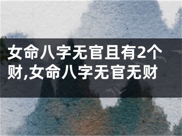 女命八字无官且有2个财,女命八字无官无财