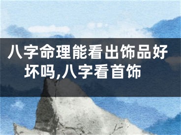 八字命理能看出饰品好坏吗,八字看首饰