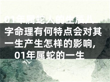 01年属蛇人的生辰八字命理有何特点会对其一生产生怎样的影响,01年属蛇的一生