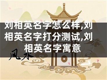 刘相英名字怎么样,刘相英名字打分测试,刘相英名字寓意
