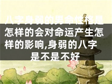 八字身弱的男命性格是怎样的会对命运产生怎样的影响,身弱的八字是不是不好