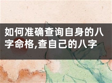 如何准确查询自身的八字命格,查自己的八字