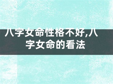 八字女命性格不好,八字女命的看法