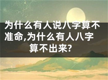 为什么有人说八字算不准命,为什么有人八字算不出来?