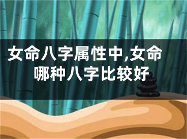 女命八字属性中,女命哪种八字比较好