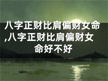 八字正财比肩偏财女命,八字正财比肩偏财女命好不好