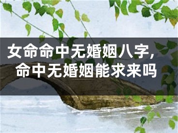 女命命中无婚姻八字,命中无婚姻能求来吗