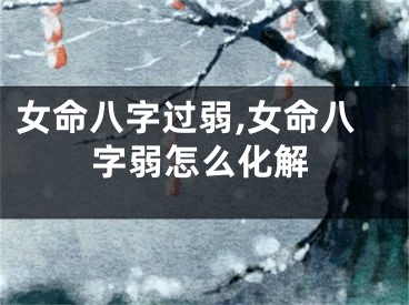 女命八字过弱,女命八字弱怎么化解