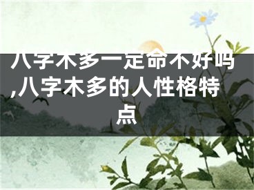 八字木多一定命不好吗,八字木多的人性格特点