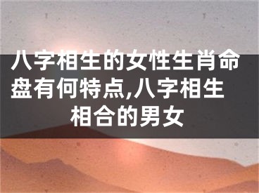 八字相生的女性生肖命盘有何特点,八字相生相合的男女