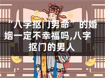 “八字抠门男命”的婚姻一定不幸福吗,八字抠门的男人