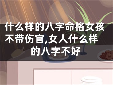 什么样的八字命格女孩不带伤官,女人什么样的八字不好