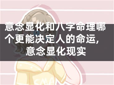 意念显化和八字命理哪个更能决定人的命运,意念显化现实