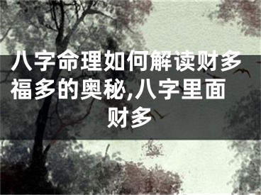 八字命理如何解读财多福多的奥秘,八字里面财多
