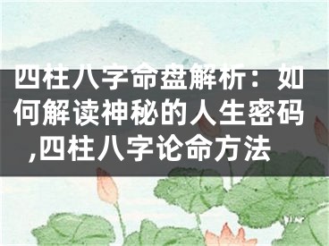四柱八字命盘解析:如何解读神秘的人生密码,四柱八字论命方法