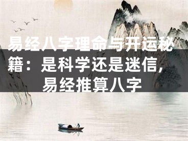 易经八字理命与开运秘籍:是科学还是迷信,易经推算八字