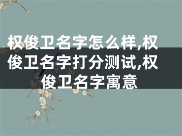 权俊卫名字怎么样,权俊卫名字打分测试,权俊卫名字寓意