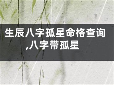 生辰八字孤星命格查询,八字带孤星