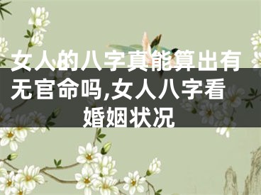 女人的八字真能算出有无官命吗,女人八字看婚姻状况