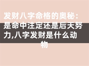 发财八字命格的奥秘:是命中注定还是后天努力,八字发财是什么动物